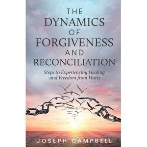 The Dynamics of Forgiveness and Reconciliation: Steps to Experiencing Healing an
